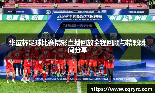 华谊杯足球比赛精彩直播回放全程回顾与精彩瞬间分享