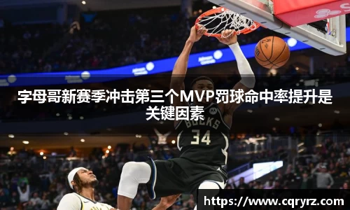 字母哥新赛季冲击第三个MVP罚球命中率提升是关键因素
