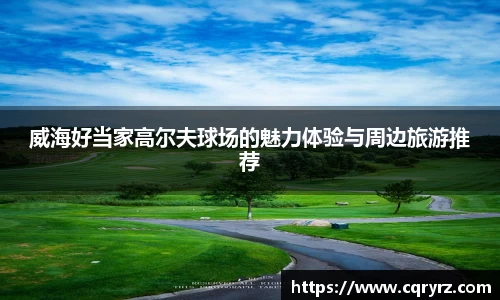 威海好当家高尔夫球场的魅力体验与周边旅游推荐