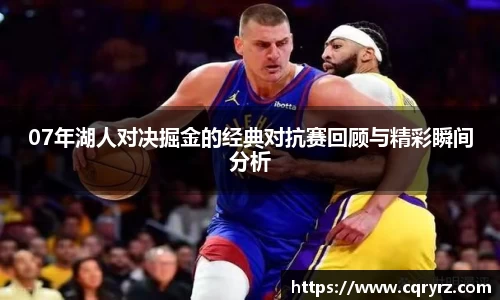 07年湖人对决掘金的经典对抗赛回顾与精彩瞬间分析