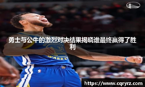 勇士与公牛的激烈对决结果揭晓谁最终赢得了胜利