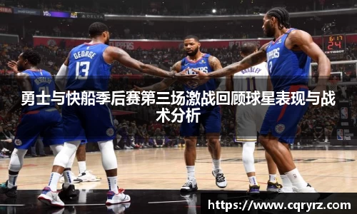 勇士与快船季后赛第三场激战回顾球星表现与战术分析