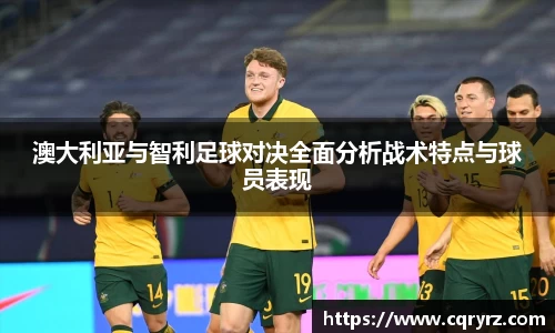 澳大利亚与智利足球对决全面分析战术特点与球员表现
