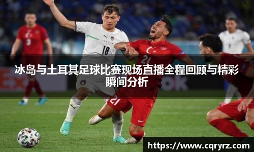 冰岛与土耳其足球比赛现场直播全程回顾与精彩瞬间分析
