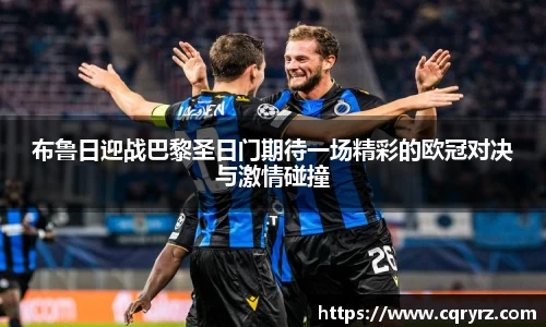 布鲁日迎战巴黎圣日门期待一场精彩的欧冠对决与激情碰撞
