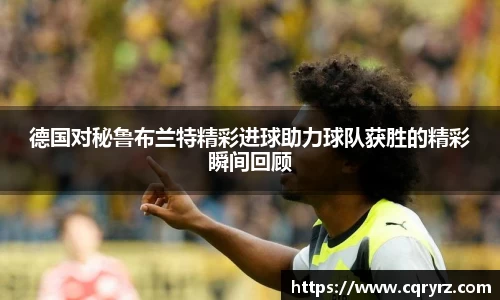 德国对秘鲁布兰特精彩进球助力球队获胜的精彩瞬间回顾