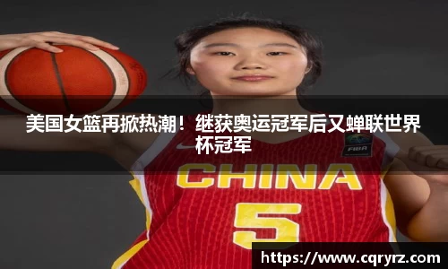 美国女篮再掀热潮！继获奥运冠军后又蝉联世界杯冠军